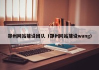 郑州网站建设团队（郑州网站建设wang）